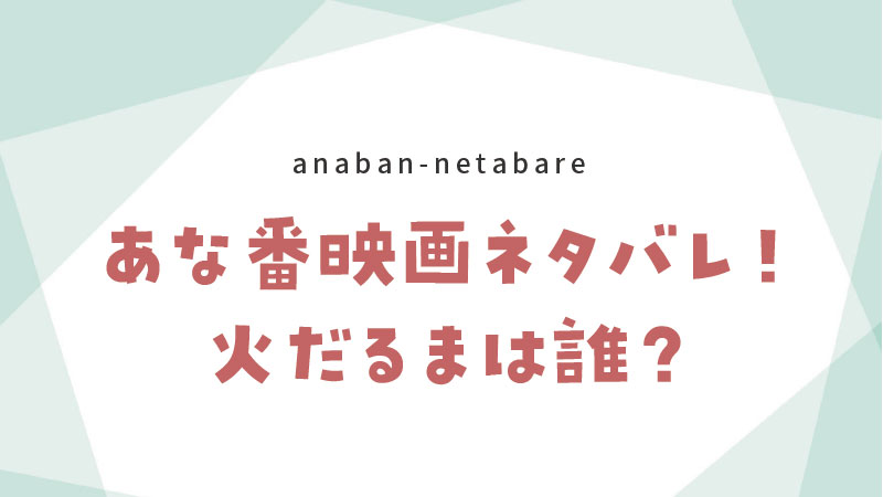 あな番映画21火だるまになったのは誰